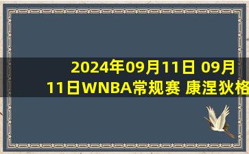 2024年09月11日 09月11日WNBA常规赛 康涅狄格太阳86 - 66洛杉矶火花 全场集锦